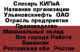 Слесарь КИПиА › Название организации ­ Ульяновскнефть, ОАО › Отрасль предприятия ­ Производство › Минимальный оклад ­ 20 000 - Все города Работа » Вакансии   . Ростовская обл.,Ростов-на-Дону г.